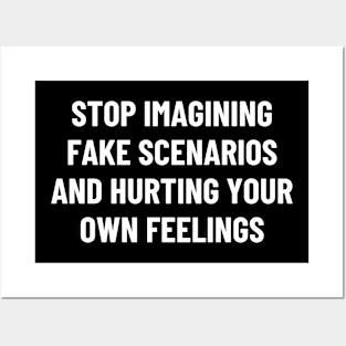 stop imagining fake scenarios and hurting your own feelings Posters and Art